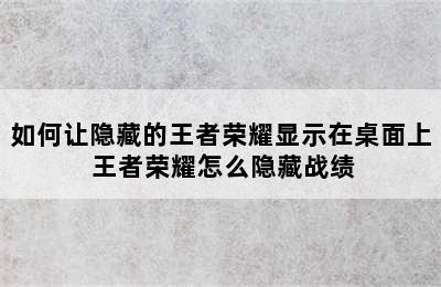 如何让隐藏的王者荣耀显示在桌面上 王者荣耀怎么隐藏战绩